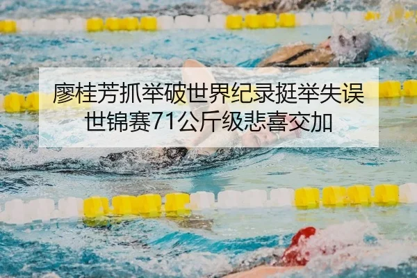 廖桂芳抓举破世界纪录挺举失误 世锦赛71公斤级悲喜交加