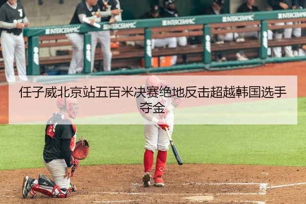 任子威北京站五百米决赛绝地反击超越韩国选手夺金