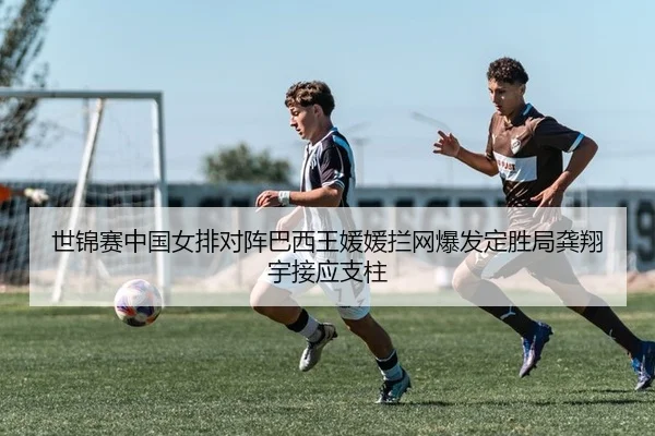 世锦赛中国女排对阵巴西王媛媛拦网爆发定胜局龚翔宇接应支柱